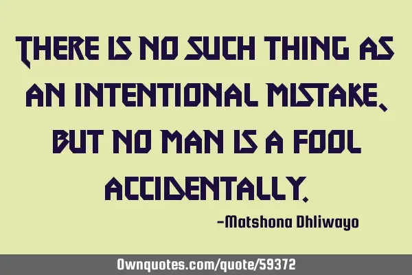 There is no such thing as an intentional mistake, but no man is a fool