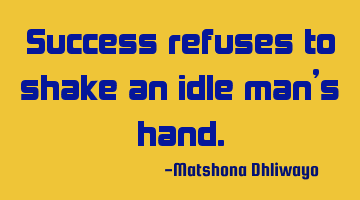 Success refuses to shake an idle man’s hand.