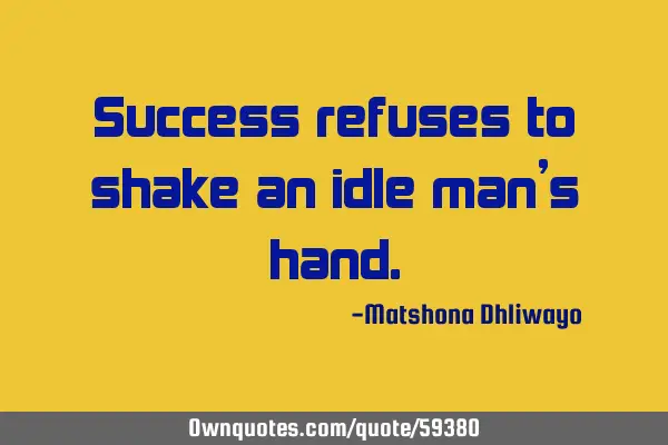 Success refuses to shake an idle man’s