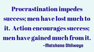 Procrastination impedes success; men have lost much to it. Action encourages success; men have
