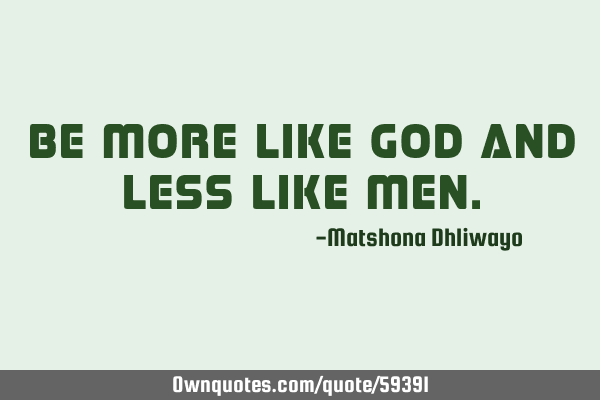 Be more like God and less like