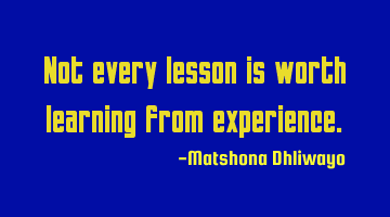 Not every lesson is worth learning from experience.