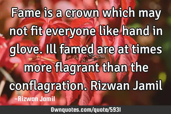 Fame is a crown which may not fit everyone like hand in glove. Ill famed are at times more flagrant