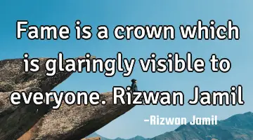 Fame is a crown which is glaringly visible to everyone. Rizwan Jamil