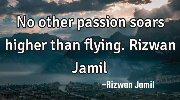 No other passion soars higher than flying. Rizwan Jamil