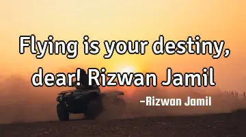 Flying is your destiny, dear! Rizwan Jamil