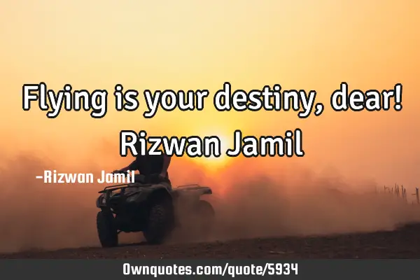 Flying is your destiny, dear! Rizwan J