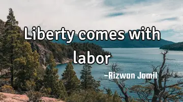 Liberty comes with labor