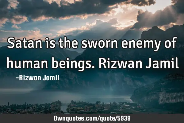 Satan is the sworn enemy of human beings. Rizwan J