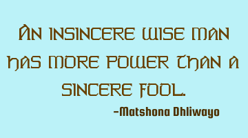 An insincere wise man has more power than a sincere fool.