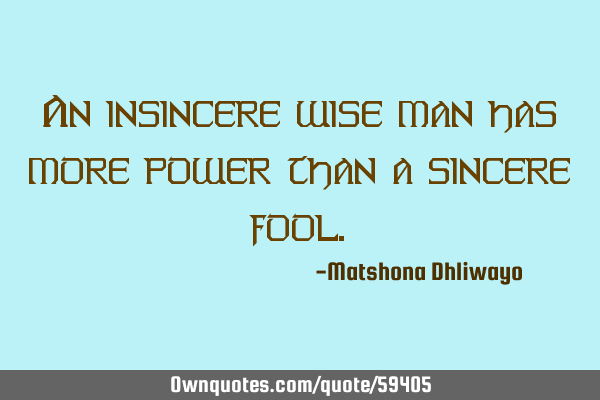 An insincere wise man has more power than a sincere