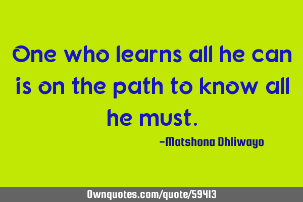 One who learns all he can is on the path to know all he
