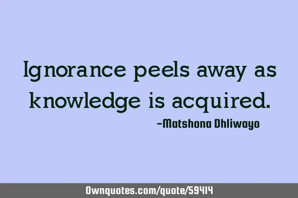 Ignorance peels away as knowledge is