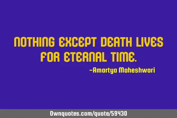 Nothing except death lives for eternal