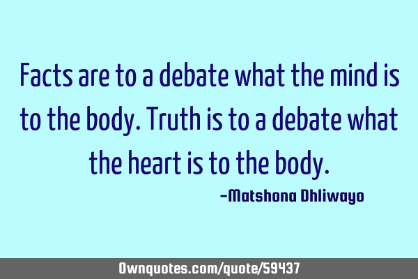 Facts are to a debate what the mind is to the body. Truth is to a debate what the heart is to the