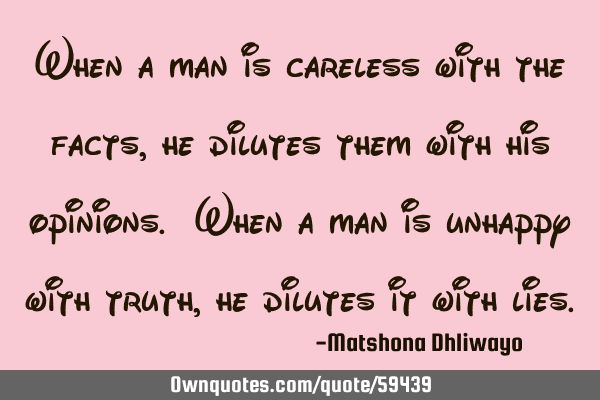 When a man is careless with the facts, he dilutes them with his opinions. When a man is unhappy