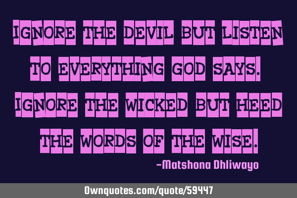 Ignore the devil, but listen to everything God says. Ignore the wicked, but heed the words of the