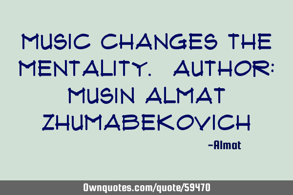 Music changes the mentality. Author: Musin Almat Z