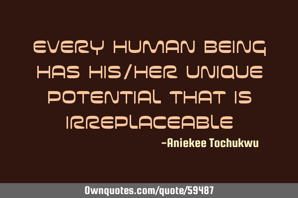 Every human being has his/her unique potential that is