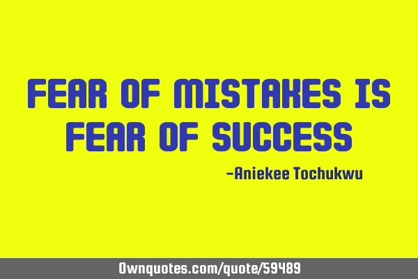 Fear of mistakes is fear of