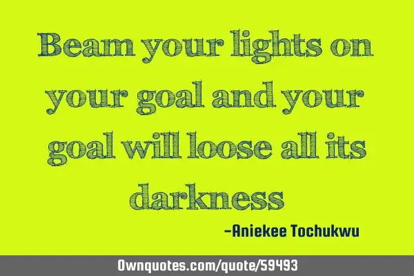Beam your lights on your goal and your goal will loose all its