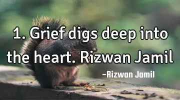 1. Grief digs deep into the heart. Rizwan Jamil