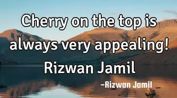 Cherry on the top is always very appealing! Rizwan Jamil