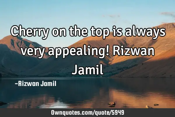 Cherry on the top is always very appealing! Rizwan J