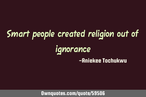 Smart people created religion out of