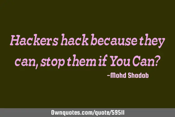 Hackers hack because they can, stop them if You Can?