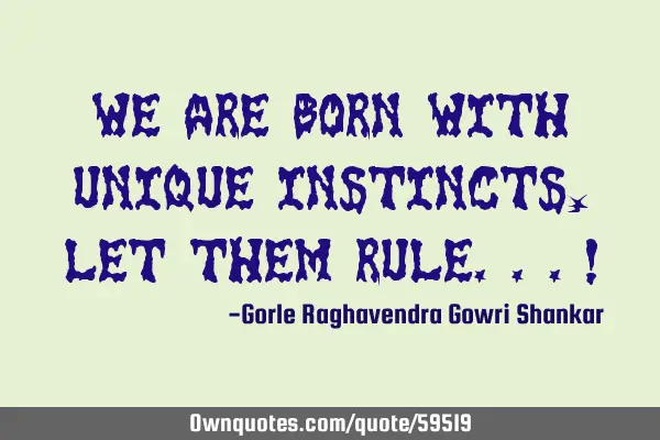 We are born with unique instincts, let them rule...!