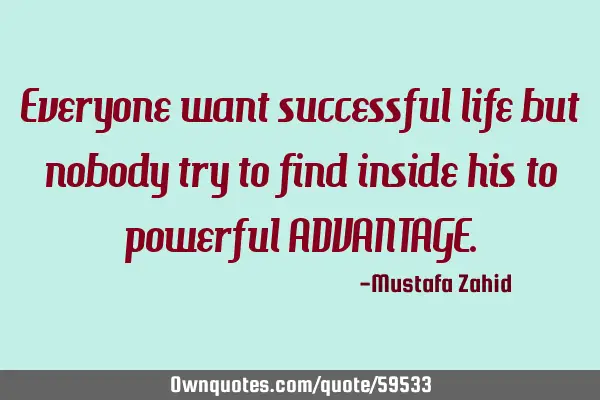 Everyone want successful life but nobody try to find inside his to powerful ADVANTAGE