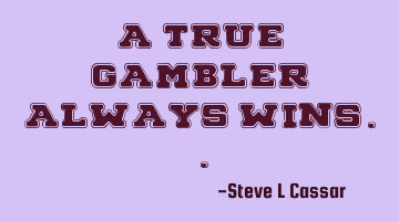 A true gambler always