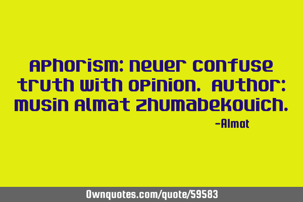 Aphorism: Never confuse truth with opinion. Author: Musin Almat Z