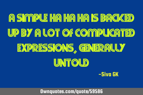 A simple ha ha ha is backed up by a lot of complicated expressions, generally