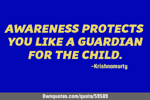 AWARENESS PROTECTS YOU LIKE A GUARDIAN FOR THE CHILD
