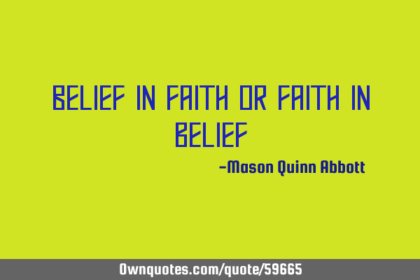 Belief in faith or faith in