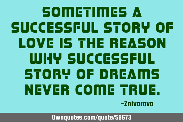 Sometimes a successful story of LOVE is the reason why successful story of DREAMS never come