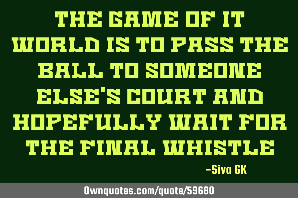 The game of IT world is to pass the ball to someone else
