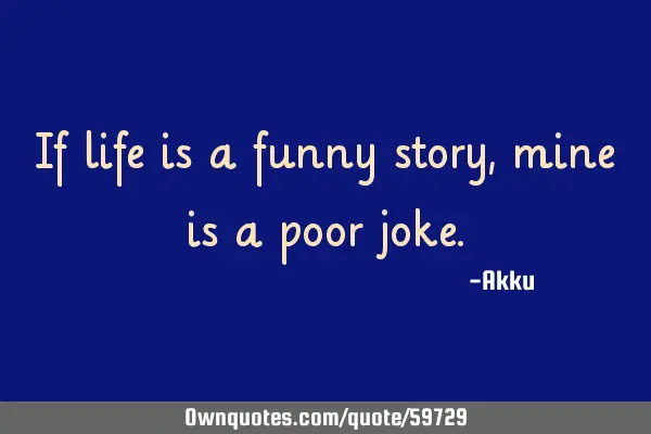 If life is a funny story, mine is a poor