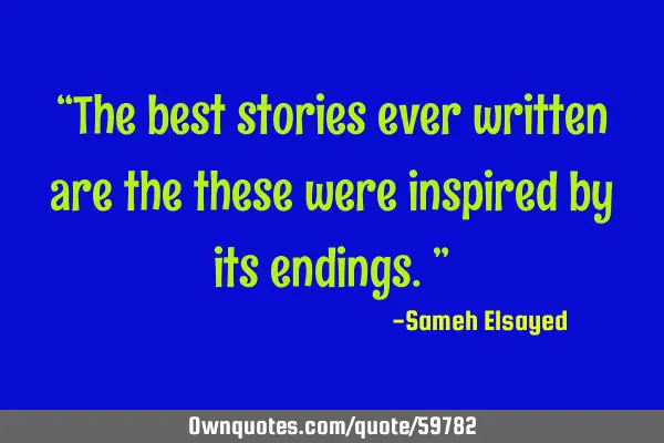 “The best stories ever written are the these were inspired by its endings.”