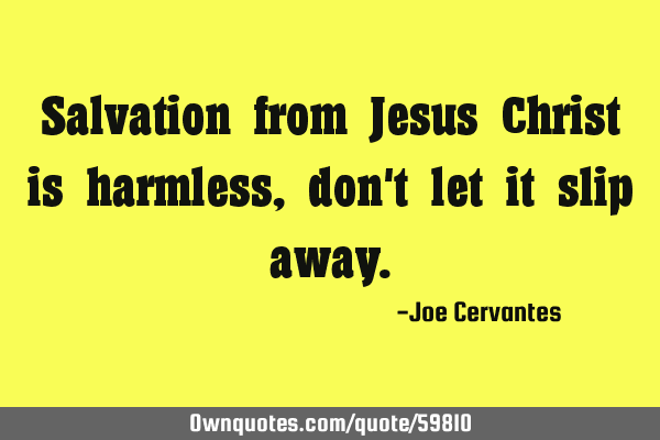 Salvation from Jesus Christ is harmless, don