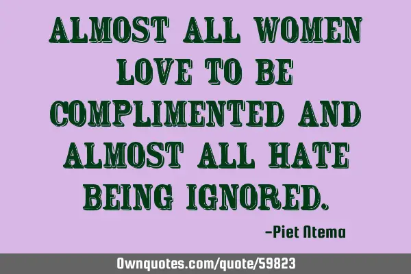 Almost all women love to be complimented and almost all hate being