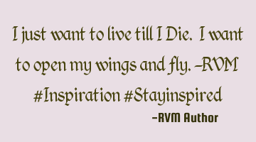 I just want to live till I Die. I want to open my wings and fly.-RVM #Inspiration #Stayinspired
