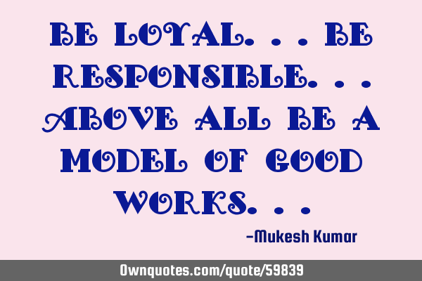 Be loyal...Be responsible...above all be a model of good