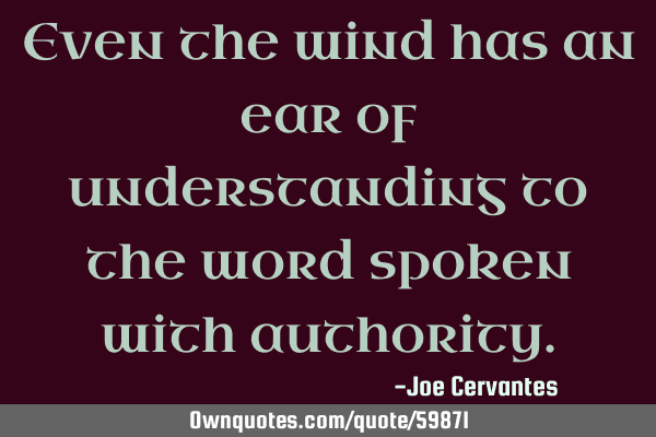 Even the wind has an ear of understanding to the word spoken with