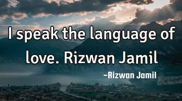 I speak the language of love. Rizwan Jamil