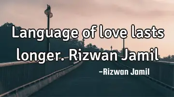 Language of love lasts longer. Rizwan Jamil
