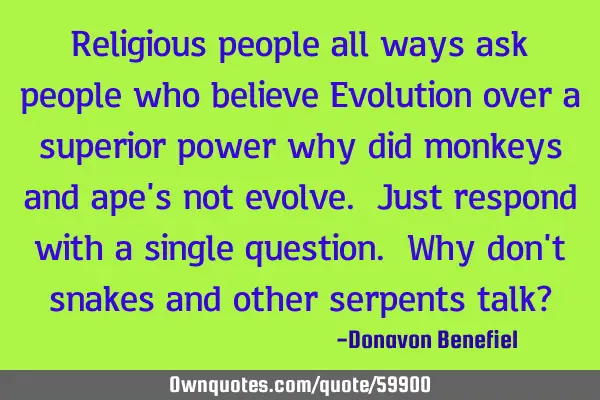 Religious people all ways ask people who believe Evolution over a superior power why did monkeys