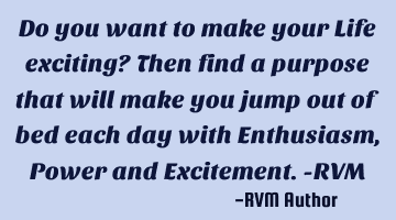 Do you want to make your Life exciting? Then find a purpose that will make you jump out of bed each